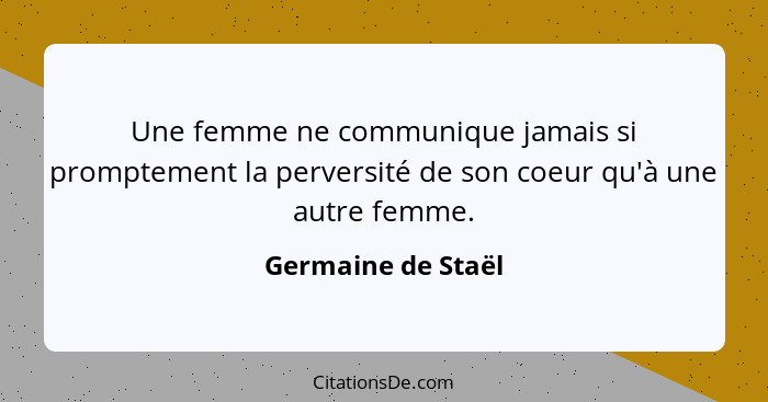 Une femme ne communique jamais si promptement la perversité de son coeur qu'à une autre femme.... - Germaine de Staël