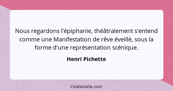 Nous regardons l'épiphanie, théâtralement s'entend comme une Manifestation de rêve éveillé, sous la forme d'une représentation scéniq... - Henri Pichette