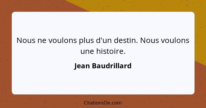 Nous ne voulons plus d'un destin. Nous voulons une histoire.... - Jean Baudrillard