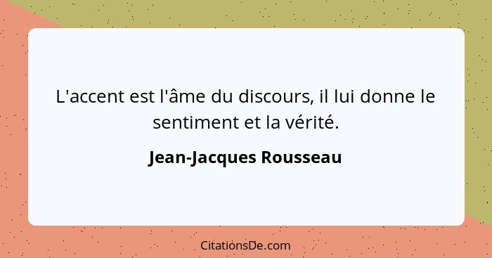 L'accent est l'âme du discours, il lui donne le sentiment et la vérité.... - Jean-Jacques Rousseau
