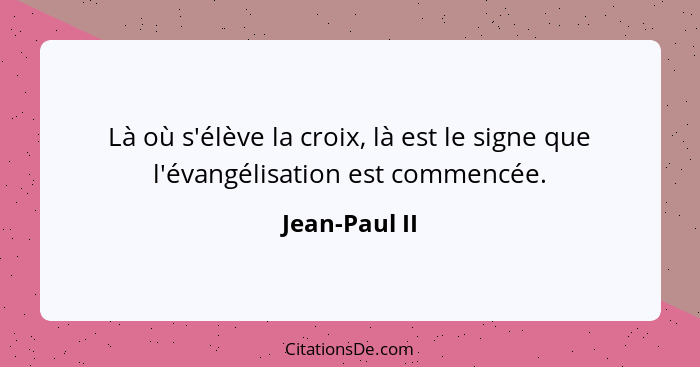 Là où s'élève la croix, là est le signe que l'évangélisation est commencée.... - Jean-Paul II