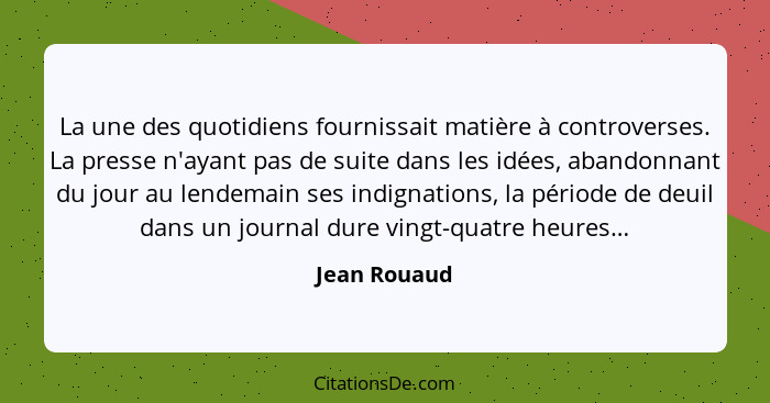 La une des quotidiens fournissait matière à controverses. La presse n'ayant pas de suite dans les idées, abandonnant du jour au lendemai... - Jean Rouaud