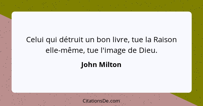 Celui qui détruit un bon livre, tue la Raison elle-même, tue l'image de Dieu.... - John Milton