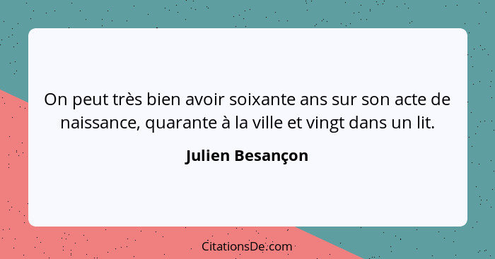 On peut très bien avoir soixante ans sur son acte de naissance, quarante à la ville et vingt dans un lit.... - Julien Besançon