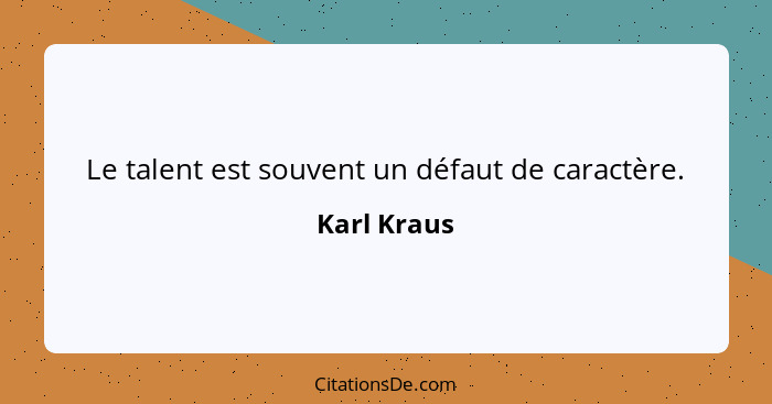 Le talent est souvent un défaut de caractère.... - Karl Kraus