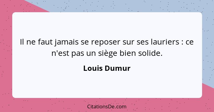 Il ne faut jamais se reposer sur ses lauriers : ce n'est pas un siège bien solide.... - Louis Dumur