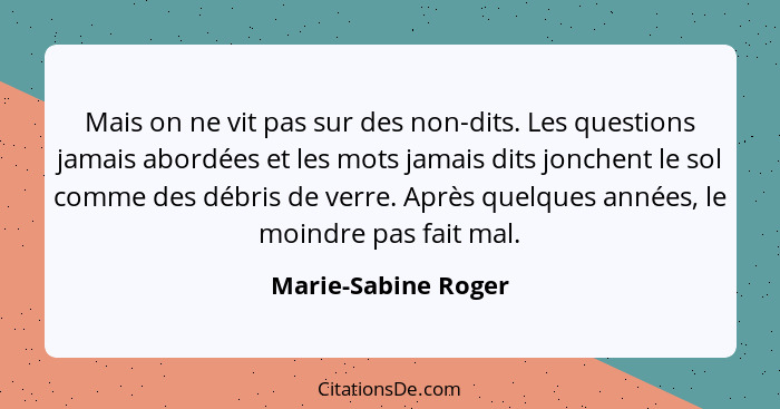 Mais on ne vit pas sur des non-dits. Les questions jamais abordées et les mots jamais dits jonchent le sol comme des débris de ve... - Marie-Sabine Roger