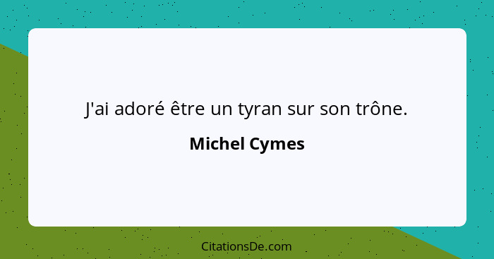 J'ai adoré être un tyran sur son trône.... - Michel Cymes