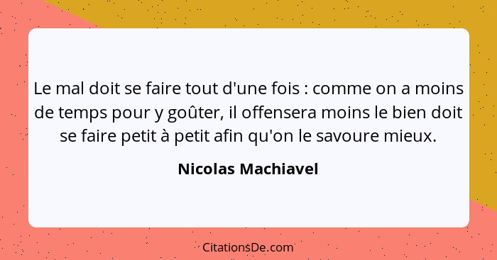 Le mal doit se faire tout d'une fois : comme on a moins de temps pour y goûter, il offensera moins le bien doit se faire peti... - Nicolas Machiavel