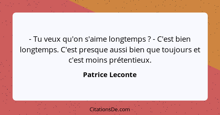 - Tu veux qu'on s'aime longtemps ? - C'est bien longtemps. C'est presque aussi bien que toujours et c'est moins prétentieux.... - Patrice Leconte