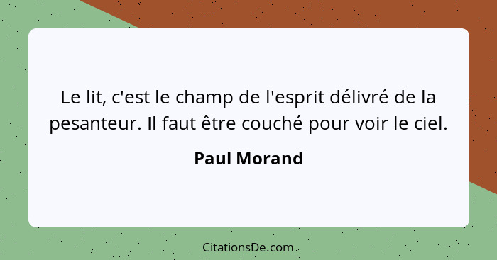 Le lit, c'est le champ de l'esprit délivré de la pesanteur. Il faut être couché pour voir le ciel.... - Paul Morand