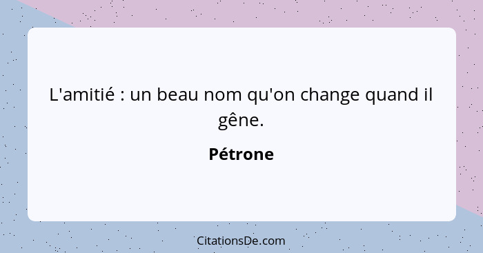 L'amitié : un beau nom qu'on change quand il gêne.... - Pétrone