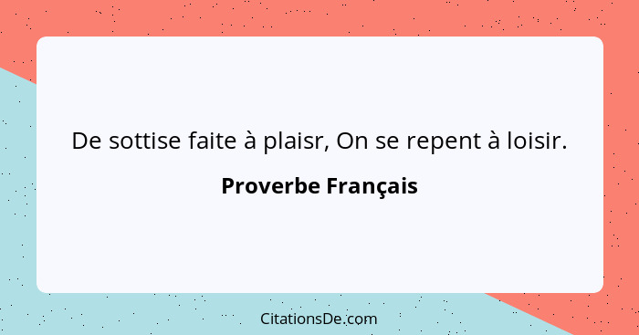 De sottise faite à plaisr, On se repent à loisir.... - Proverbe Français