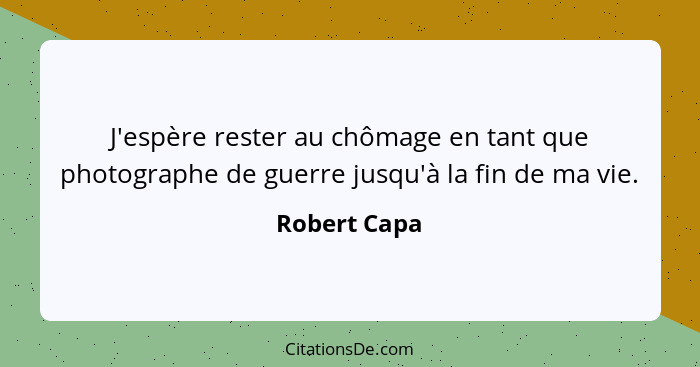 J'espère rester au chômage en tant que photographe de guerre jusqu'à la fin de ma vie.... - Robert Capa