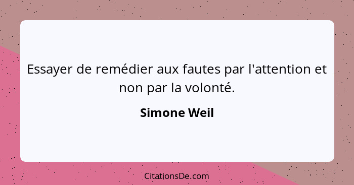 Essayer de remédier aux fautes par l'attention et non par la volonté.... - Simone Weil