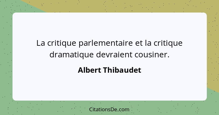 La critique parlementaire et la critique dramatique devraient cousiner.... - Albert Thibaudet