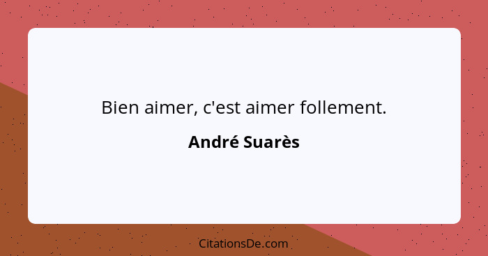 Bien aimer, c'est aimer follement.... - André Suarès