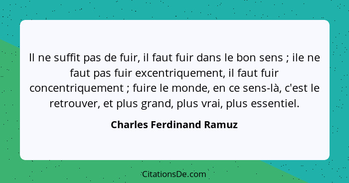 Il ne suffit pas de fuir, il faut fuir dans le bon sens ; ile ne faut pas fuir excentriquement, il faut fuir concentriq... - Charles Ferdinand Ramuz