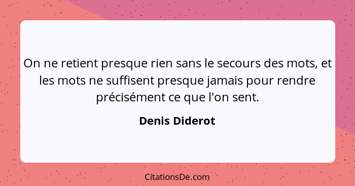 On ne retient presque rien sans le secours des mots, et les mots ne suffisent presque jamais pour rendre précisément ce que l'on sent.... - Denis Diderot