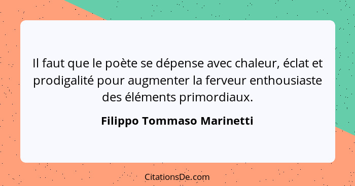 Il faut que le poète se dépense avec chaleur, éclat et prodigalité pour augmenter la ferveur enthousiaste des éléments pri... - Filippo Tommaso Marinetti