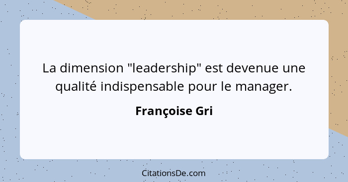 La dimension "leadership" est devenue une qualité indispensable pour le manager.... - Françoise Gri