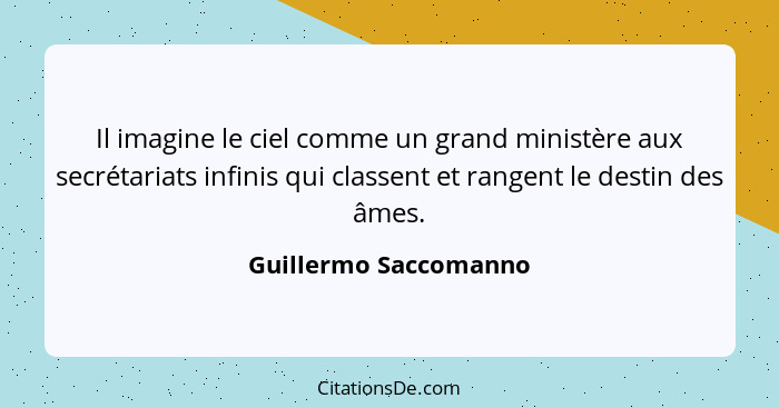 Il imagine le ciel comme un grand ministère aux secrétariats infinis qui classent et rangent le destin des âmes.... - Guillermo Saccomanno