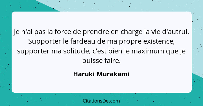 Je n'ai pas la force de prendre en charge la vie d'autrui. Supporter le fardeau de ma propre existence, supporter ma solitude, c'est... - Haruki Murakami