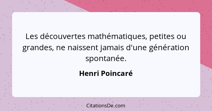 Les découvertes mathématiques, petites ou grandes, ne naissent jamais d'une génération spontanée.... - Henri Poincaré