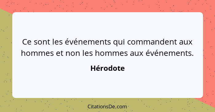 Ce sont les événements qui commandent aux hommes et non les hommes aux événements.... - Hérodote