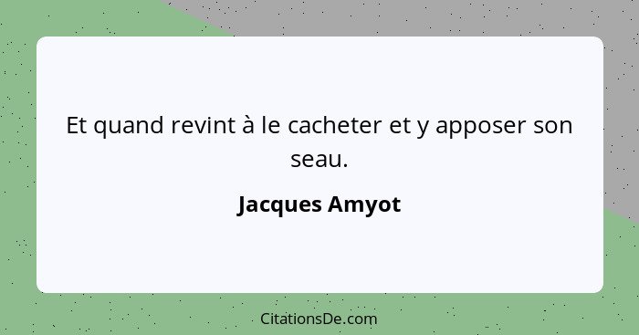 Et quand revint à le cacheter et y apposer son seau.... - Jacques Amyot