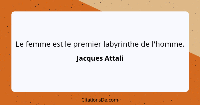 Le femme est le premier labyrinthe de l'homme.... - Jacques Attali