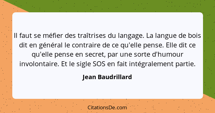 Il faut se méfier des traîtrises du langage. La langue de bois dit en général le contraire de ce qu'elle pense. Elle dit ce qu'elle... - Jean Baudrillard