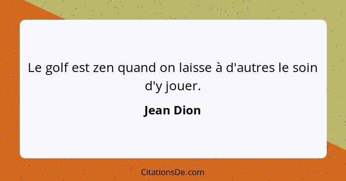 Le golf est zen quand on laisse à d'autres le soin d'y jouer.... - Jean Dion