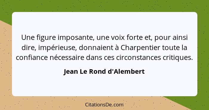 Une figure imposante, une voix forte et, pour ainsi dire, impérieuse, donnaient à Charpentier toute la confiance nécessa... - Jean Le Rond d'Alembert