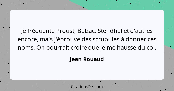 Je fréquente Proust, Balzac, Stendhal et d'autres encore, mais j'éprouve des scrupules à donner ces noms. On pourrait croire que je me h... - Jean Rouaud