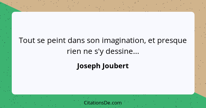 Tout se peint dans son imagination, et presque rien ne s'y dessine...... - Joseph Joubert