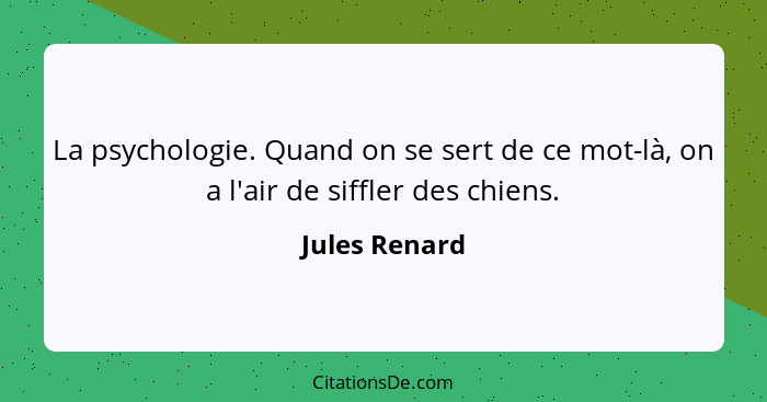 La psychologie. Quand on se sert de ce mot-là, on a l'air de siffler des chiens.... - Jules Renard