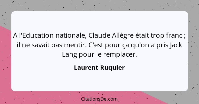 A l'Education nationale, Claude Allègre était trop franc ; il ne savait pas mentir. C'est pour ça qu'on a pris Jack Lang pour l... - Laurent Ruquier