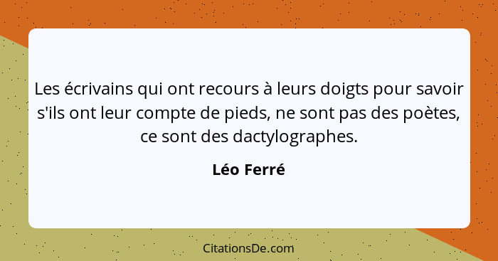 Les écrivains qui ont recours à leurs doigts pour savoir s'ils ont leur compte de pieds, ne sont pas des poètes, ce sont des dactylographe... - Léo Ferré