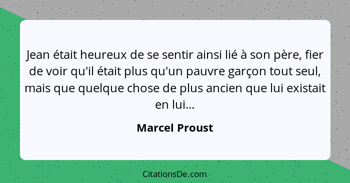 Jean était heureux de se sentir ainsi lié à son père, fier de voir qu'il était plus qu'un pauvre garçon tout seul, mais que quelque ch... - Marcel Proust