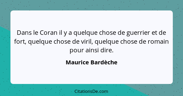 Dans le Coran il y a quelque chose de guerrier et de fort, quelque chose de viril, quelque chose de romain pour ainsi dire.... - Maurice Bardèche