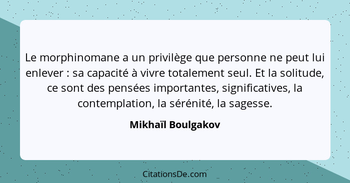 Le morphinomane a un privilège que personne ne peut lui enlever : sa capacité à vivre totalement seul. Et la solitude, ce son... - Mikhaïl Boulgakov