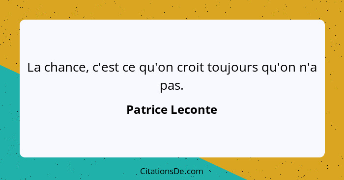 La chance, c'est ce qu'on croit toujours qu'on n'a pas.... - Patrice Leconte