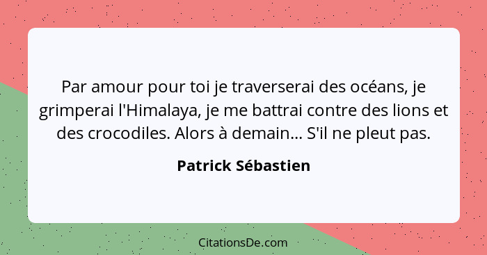 Par amour pour toi je traverserai des océans, je grimperai l'Himalaya, je me battrai contre des lions et des crocodiles. Alors à d... - Patrick Sébastien