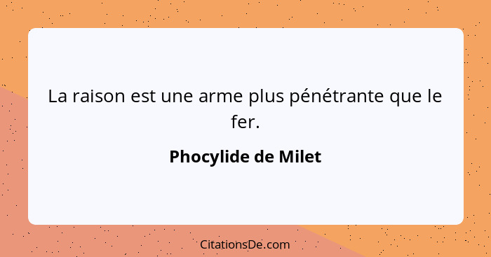 La raison est une arme plus pénétrante que le fer.... - Phocylide de Milet