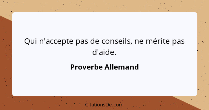 Qui n'accepte pas de conseils, ne mérite pas d'aide.... - Proverbe Allemand