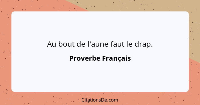 Au bout de l'aune faut le drap.... - Proverbe Français