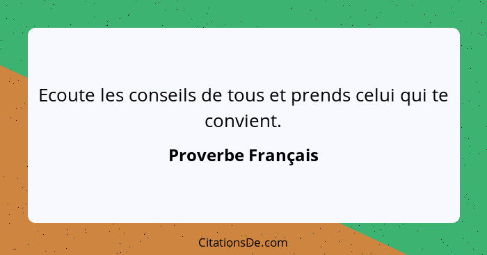 Ecoute les conseils de tous et prends celui qui te convient.... - Proverbe Français