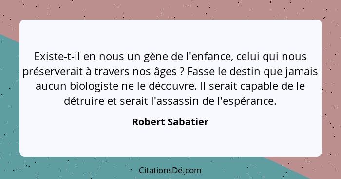 Existe-t-il en nous un gène de l'enfance, celui qui nous préserverait à travers nos âges ? Fasse le destin que jamais aucun bio... - Robert Sabatier