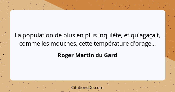 La population de plus en plus inquiète, et qu'agaçait, comme les mouches, cette température d'orage...... - Roger Martin du Gard